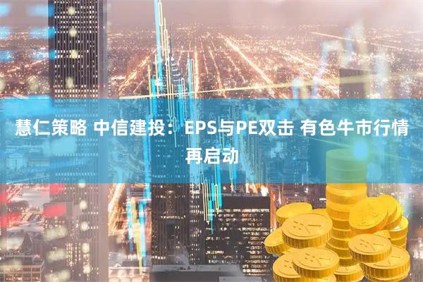 慧仁策略 中信建投：EPS与PE双击 有色牛市行情再启动