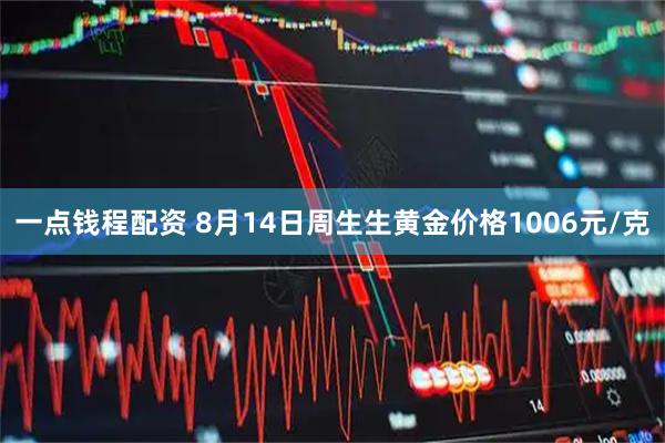 一点钱程配资 8月14日周生生黄金价格1006元/克