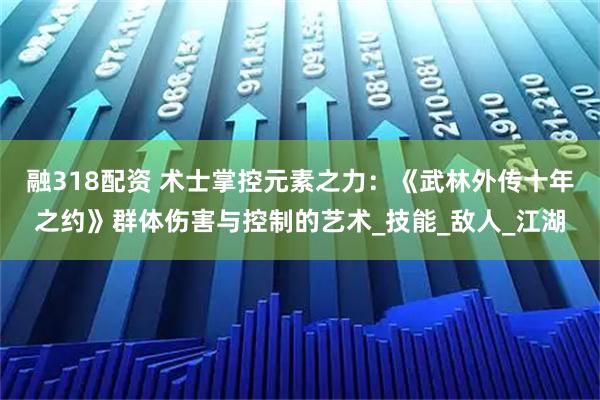 融318配资 术士掌控元素之力：《武林外传十年之约》群体伤害与控制的艺术_技能_敌人_江湖