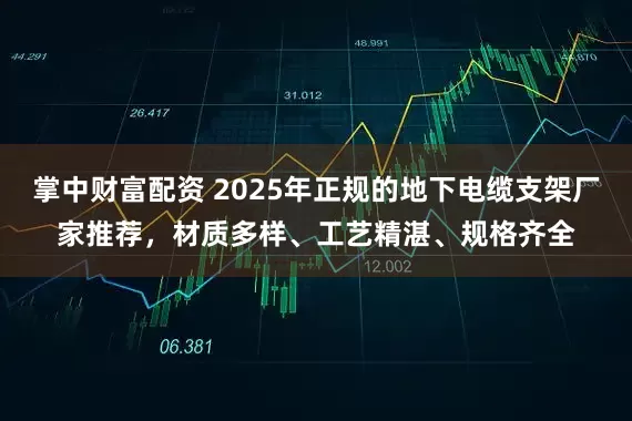 掌中财富配资 2025年正规的地下电缆支架厂家推荐，材质多样、工艺精湛、规格齐全