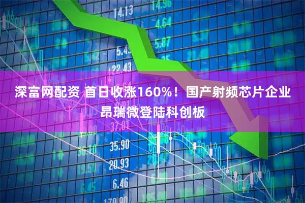 深富网配资 首日收涨160%！国产射频芯片企业昂瑞微登陆科创板