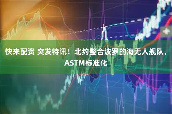 快来配资 突发特讯！北约整合波罗的海无人舰队，ASTM标准化