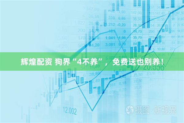 辉煌配资 狗界“4不养”,免费送也别养!